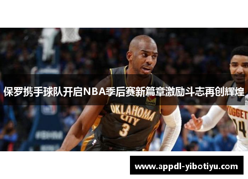 保罗携手球队开启NBA季后赛新篇章激励斗志再创辉煌